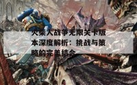 火柴人战争无限关卡版本深度解析：挑战与策略的完美结合