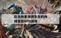 在丛林里拼搏生存的肉搏冒险RPG游戏