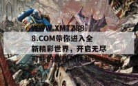 WWW.XMTZ888.COM带你进入全新精彩世界，开启无尽可能的旅程与体验