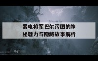 雷电将军巴尔污图的神秘魅力与隐藏故事解析