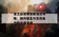 龙之谷游侠技能加点攻略：提升输出与生存能力的全面指南