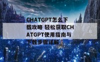 CHATGPT怎么下载攻略 轻松获取CHATGPT使用指南与下载步骤详解