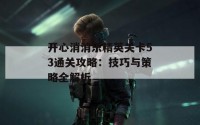 开心消消乐精英关卡53通关攻略：技巧与策略全解析