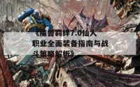 《魔兽羁绊7.0仙人职业全面装备指南与战斗策略解析》