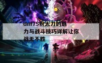 dnf75粉太刀的魅力与战斗技巧详解让你战无不胜