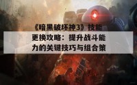 《暗黑破坏神3》技能更换攻略：提升战斗能力的关键技巧与组合策略