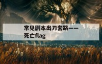 常见剧本出刀套路——死亡flag