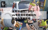 从零到盛行，2017av电影文化的崛起与影响力发展历程