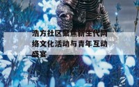 浩方社区聚焦新生代网络文化活动与青年互动盛宴