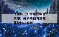 《崩坏三》水晶获取全攻略：关卡挑战与高效获取技巧解析