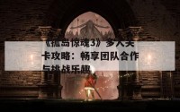 《孤岛惊魂3》多人关卡攻略：畅享团队合作与挑战乐趣