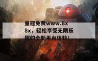 皇冠免费www.8x8x，轻松享受无限乐趣的全新平台体验！