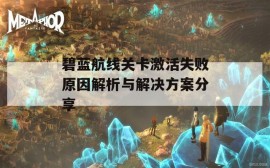 碧蓝航线关卡激活失败原因解析与解决方案分享