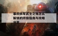 幕府将军武士之殇怎么解锁的终极指南与攻略分享