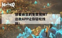 想看麻豆的免费视频？这款APP让你轻松找到！