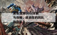 黑石深渊boss详解与攻略，挑战你的团队协作能力