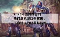 2023年值得推荐的热门单机游戏全解析，不容错过的经典与新作