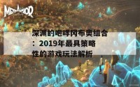 深渊的咆哮冈布奥组合：2019年最具策略性的游戏玩法解析