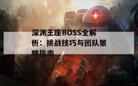 深渊王座BOSS全解析：挑战技巧与团队策略指南