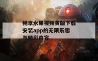 畅享水果视频黄版下载安装app的无限乐趣与精彩内容