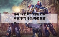 将军与忠犬：战场上的不离不弃伴侣与传奇故事