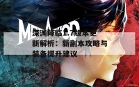 深渊降临1.7版本更新解析：新副本攻略与装备提升建议