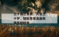 三十而已免费，人生三十岁，轻松享受自由和快乐的时光