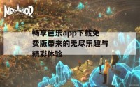 畅享芭乐app下载免费版带来的无尽乐趣与精彩体验