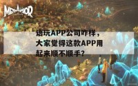 语玩APP公司咋样，大家觉得这款APP用起来顺不顺手？