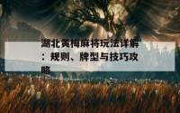 湖北黄梅麻将玩法详解：规则、牌型与技巧攻略