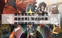 提升角色实力：详解《魔兽世界》赞达拉附魔师与附魔技巧