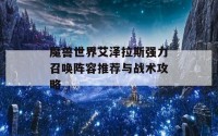 魔兽世界艾泽拉斯强力召唤阵容推荐与战术攻略