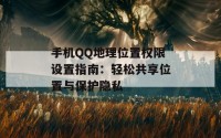 手机QQ地理位置权限设置指南：轻松共享位置与保护隐私