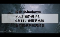 探索《Shadowmatic》额外关卡10与11：光影艺术与智力挑战的完美结合