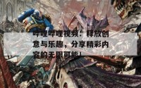 哔哩哔哩视频：释放创意与乐趣，分享精彩内容的无限可能！