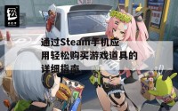 通过Steam手机应用轻松购买游戏道具的详细指南