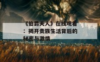 《伯爵夫人》在线观看：揭开贵族生活背后的秘密与激情