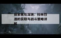 探索黑石深渊：科林烈酒的获取与战斗策略详解