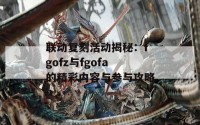 联动复刻活动揭秘：fgofz与fgofa的精彩内容与参与攻略