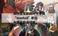 如何在互联网时代寻找“wanted”职位与提升职业技能