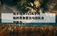 从小培养1v2从小开始的竞争意识与团队合作能力