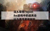 深入探索roguelike游戏中的道具设计与使用策略解析