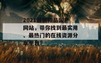 2021最新精品国产网站，带你找到最实用、最热门的在线资源分享平台！