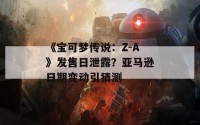 《宝可梦传说：Z-A》发售日泄露？亚马逊日期变动引猜测