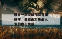 腰身一挺突破那层薄膜就疼，勇敢面对挑战人生的痛与快感