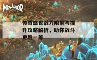 传奇盛世战力限制与提升攻略解析，助你战斗更胜一筹