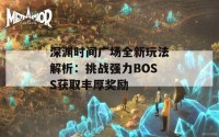 深渊时间广场全新玩法解析：挑战强力BOSS获取丰厚奖励