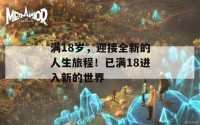 满18岁，迎接全新的人生旅程！已满18进入新的世界