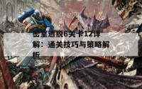 密室逃脱6关卡12详解：通关技巧与策略解析