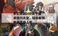 梦幻花园200关卡通关技巧大全，轻松解锁美丽花园場景